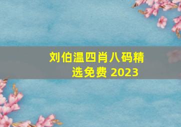 刘伯温四肖八码精选免费 2023